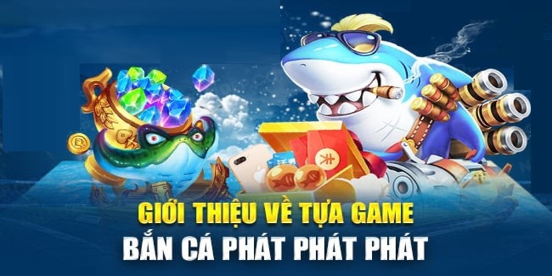 Tìm hiểu đôi nét về game bắn cá Phát Phát